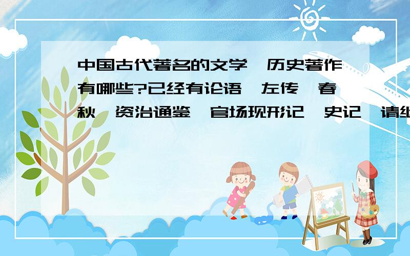 中国古代著名的文学、历史著作有哪些?已经有论语、左传、春秋、资治通鉴、官场现形记、史记,请继续补充一些四大名著、诗词歌赋那些就不需要说了，想了解一些文学色彩强烈，历史性