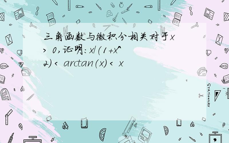 三角函数与微积分相关对于x > 0,证明：x/(1+x^2) < arctan(x) < x