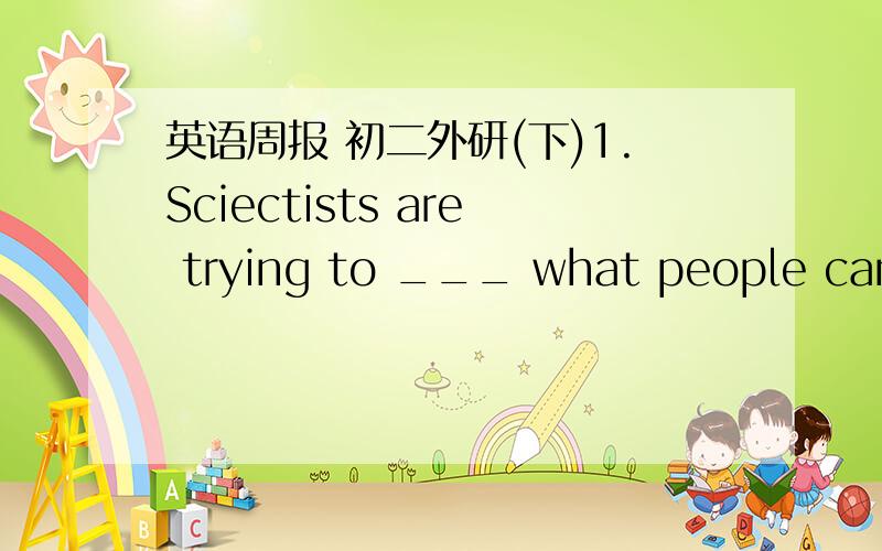 英语周报 初二外研(下)1.Sciectists are trying to ___ what people can do to save animals.A.find B.look for C.look at D.find out 2.We can protect animals in danger if we give them ___ to live.A.safe somewhere B.a place safe C.somewhere safe D.a