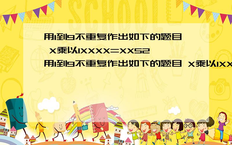 用1到9不重复作出如下的题目 X乘以1XXXX=XX52用1到9不重复作出如下的题目 X乘以1XXXX=XX52