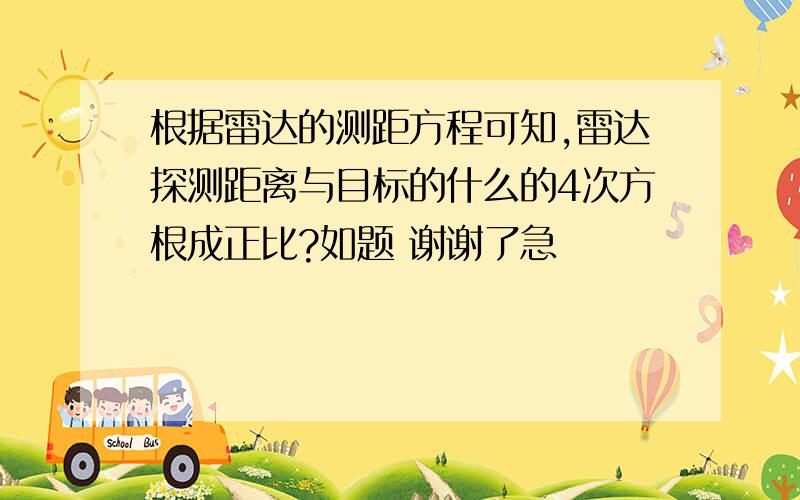 根据雷达的测距方程可知,雷达探测距离与目标的什么的4次方根成正比?如题 谢谢了急