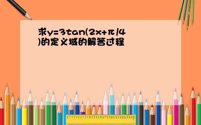 求y=3tan(2x+π/4)的定义域的解答过程