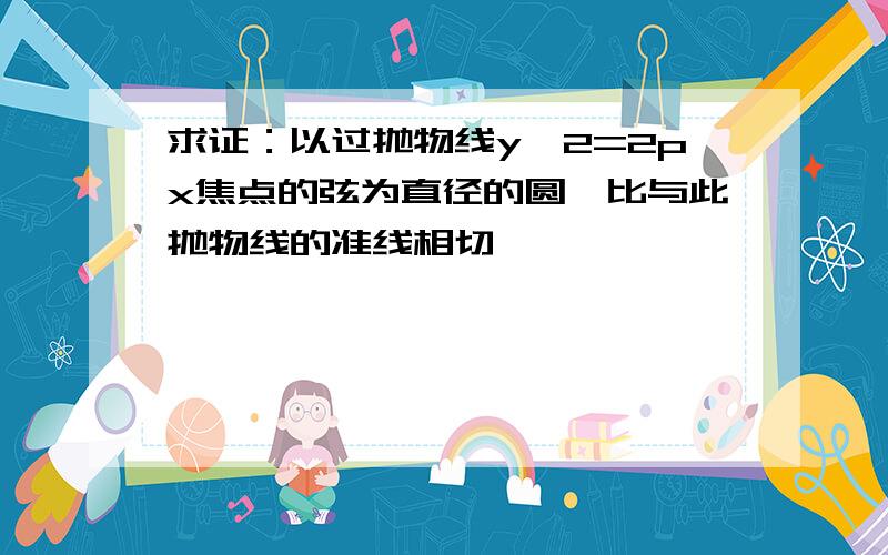 求证：以过抛物线y^2=2px焦点的弦为直径的圆,比与此抛物线的准线相切