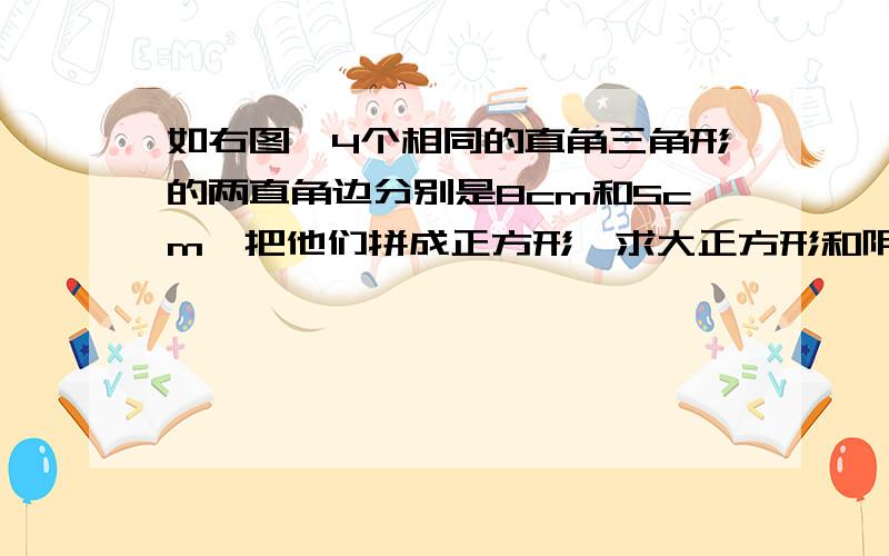 如右图,4个相同的直角三角形的两直角边分别是8cm和5cm,把他们拼成正方形,求大正方形和阴影正方形的面积