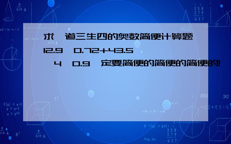 求一道三生四的奥数简便计算题12.9÷0.72+43.5÷4÷0.9一定要简便的简便的简便的!