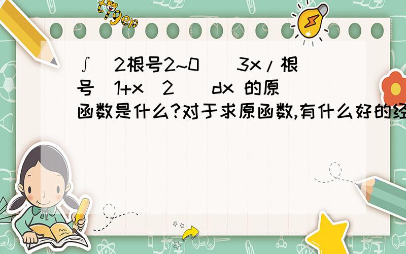 ∫(2根号2~0)（3x/根号(1+x^2)）dx 的原函数是什么?对于求原函数,有什么好的经验可以赐教以下吗