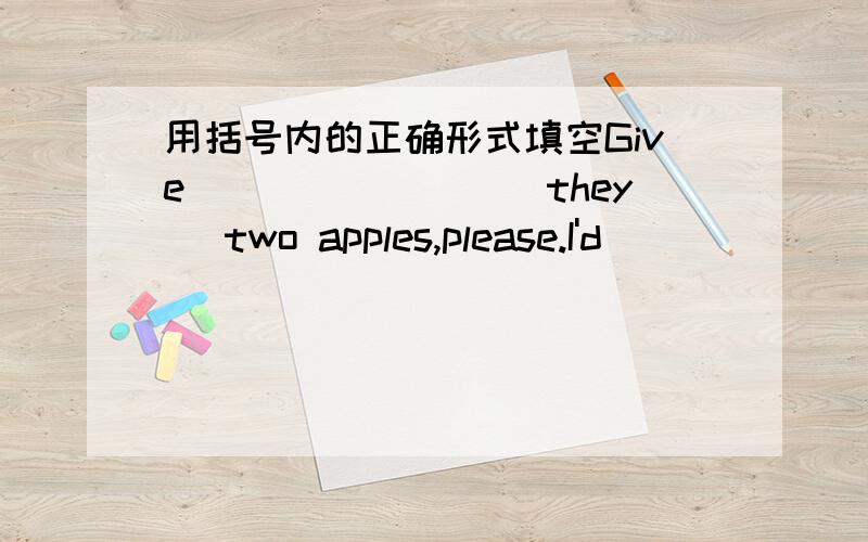 用括号内的正确形式填空Give________(they) two apples,please.I'd__________(like) some soft drink.Ok.I_______(buy) you some.