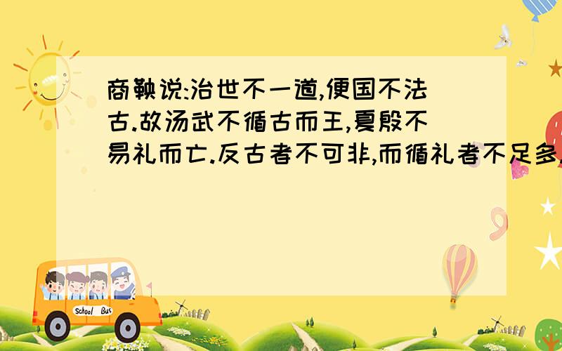 商鞅说:治世不一道,便国不法古.故汤武不循古而王,夏殷不易礼而亡.反古者不可非,而循礼者不足多.1.材料表明商鞅的什么思想?2.根据这一思想,商鞅采取了什么行动?包括哪些具体措施.3.商鞅