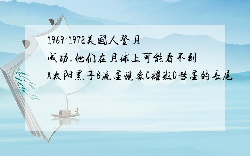 1969-1972美国人登月成功.他们在月球上可能看不到A太阳黑子B流星现象C耀斑D彗星的长尾