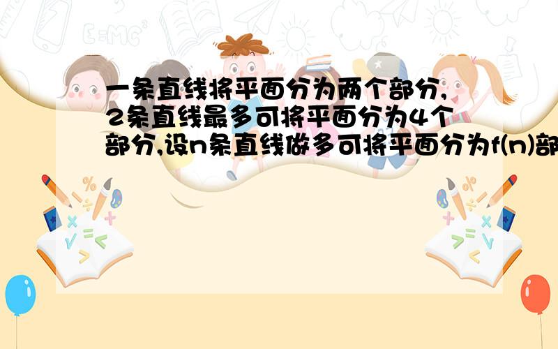 一条直线将平面分为两个部分,2条直线最多可将平面分为4个部分,设n条直线做多可将平面分为f(n)部分,求f(要详细过程吖~