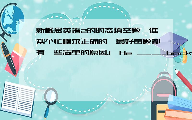 新概念英语2的时态填空题,谁帮个忙啊求正确的,最好每题都有一些简单的原因.1、He ____back a month ago.(come)2、My mother often tells me ______ in bed.(not read)3、I must take it back the day after tomorrow.You can only