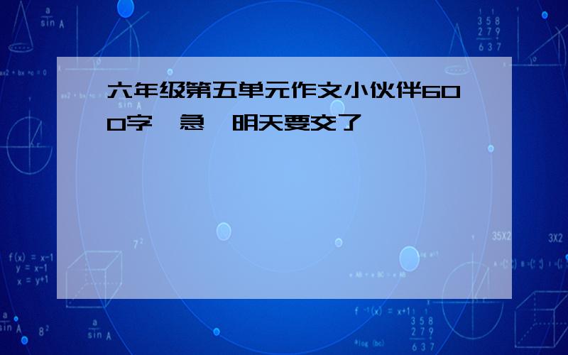 六年级第五单元作文小伙伴600字,急,明天要交了