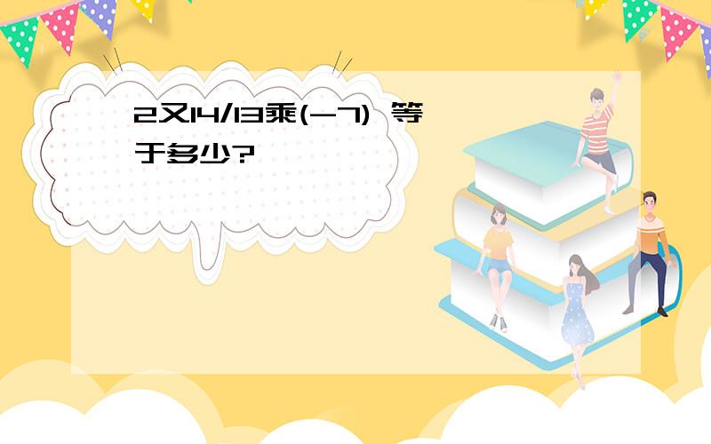 2又14/13乘(-7) 等于多少?