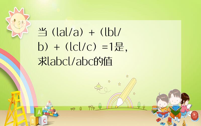 当（lal/a）+（lbl/b）+（lcl/c）=1是,求labcl/abc的值