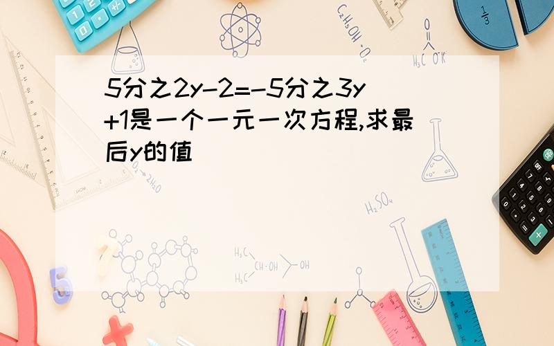 5分之2y-2=-5分之3y+1是一个一元一次方程,求最后y的值