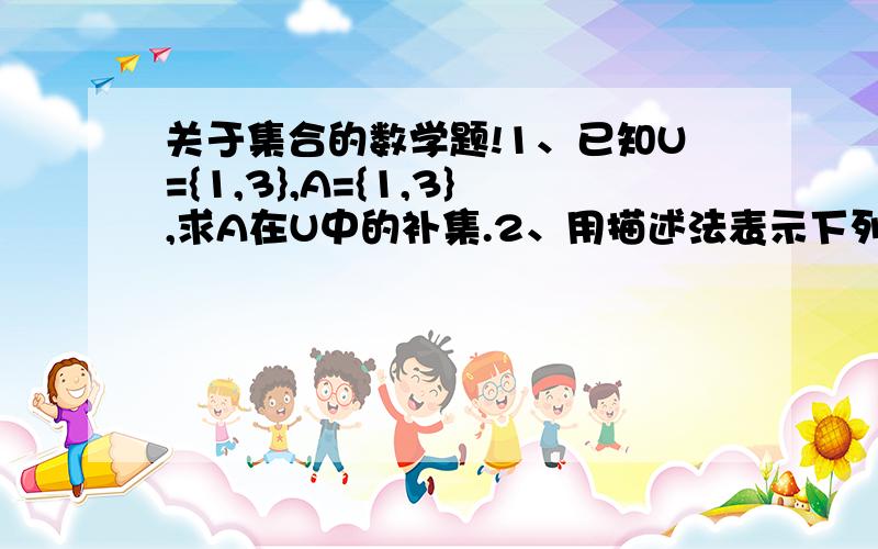 关于集合的数学题!1、已知U={1,3},A={1,3},求A在U中的补集.2、用描述法表示下列集合：不等式 X的平方+1直接写空集么？