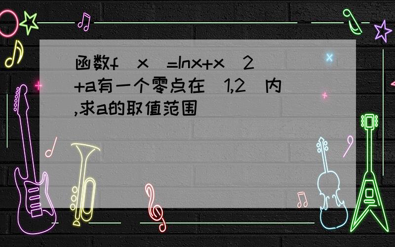 函数f(x)=Inx+x^2+a有一个零点在（1,2）内,求a的取值范围