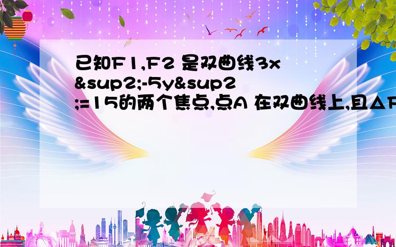 已知F1,F2 是双曲线3x²-5y²=15的两个焦点,点A 在双曲线上,且△F1AF2的面积等于√3 ,求∠F1AF2 的大小.