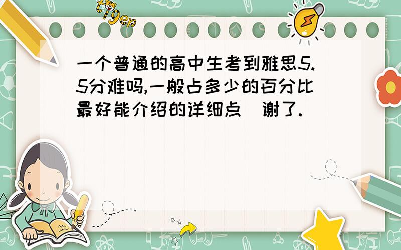 一个普通的高中生考到雅思5.5分难吗,一般占多少的百分比最好能介绍的详细点  谢了.