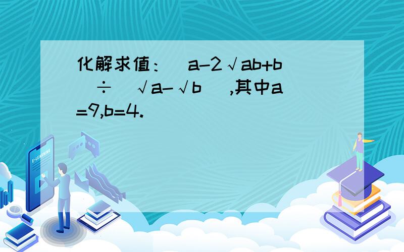 化解求值：(a-2√ab+b)÷(√a-√b ),其中a=9,b=4.