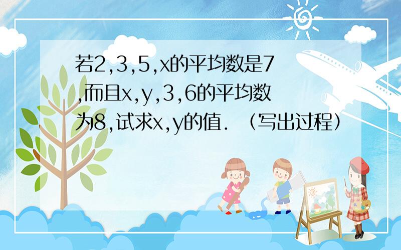 若2,3,5,x的平均数是7,而且x,y,3,6的平均数为8,试求x,y的值．（写出过程）