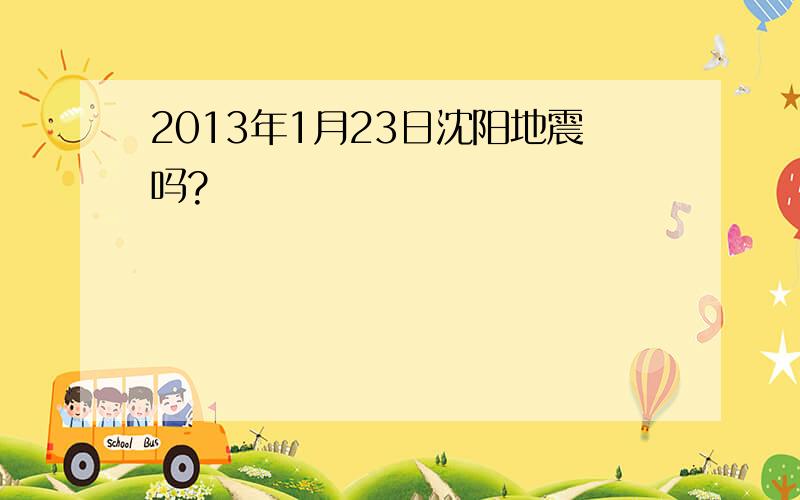 2013年1月23日沈阳地震吗?