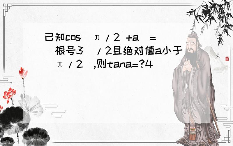 已知cos（π/2 +a）=（根号3）/2且绝对值a小于（π/2）,则tana=?4