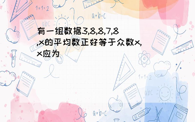 有一组数据3,8,8,7,8,x的平均数正好等于众数x,x应为