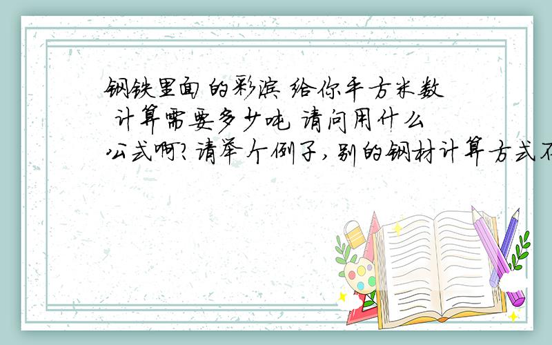 钢铁里面的彩涂 给你平方米数 计算需要多少吨 请问用什么公式啊?请举个例子,别的钢材计算方式不用说了关于彩涂的计算公式 麻烦都说下