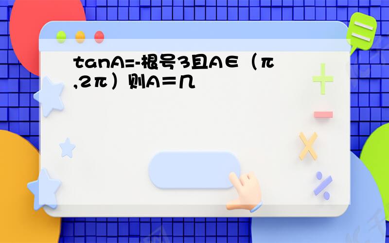 tanA=-根号3且A∈（π,2π）则A＝几