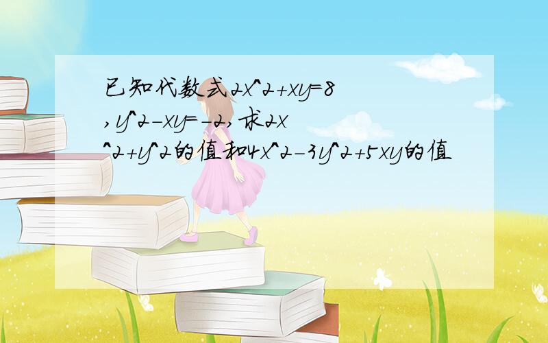 已知代数式2x^2+xy=8,y^2-xy=-2,求2x^2+y^2的值和4x^2-3y^2+5xy的值