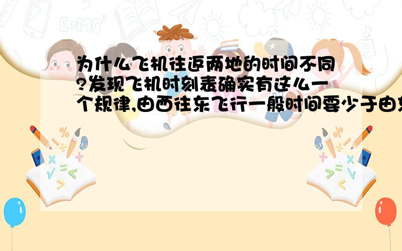 为什么飞机往返两地的时间不同?发现飞机时刻表确实有这么一个规律,由西往东飞行一般时间要少于由东往西飞行.