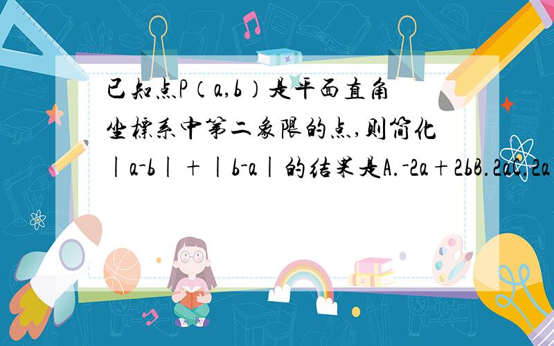 已知点P（a,b）是平面直角坐标系中第二象限的点,则简化|a-b|+|b-a|的结果是A.-2a+2bB.2aC.2a+2bD.o