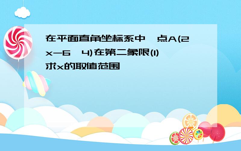 在平面直角坐标系中,点A(2x-6,4)在第二象限(1)求x的取值范围