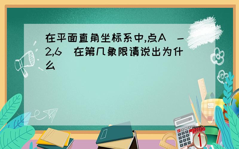 在平面直角坐标系中,点A（-2,6）在第几象限请说出为什么