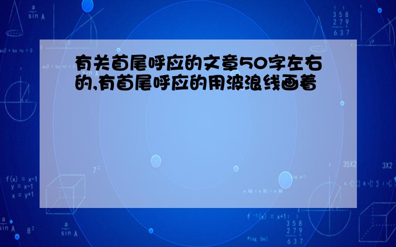 有关首尾呼应的文章50字左右的,有首尾呼应的用波浪线画着