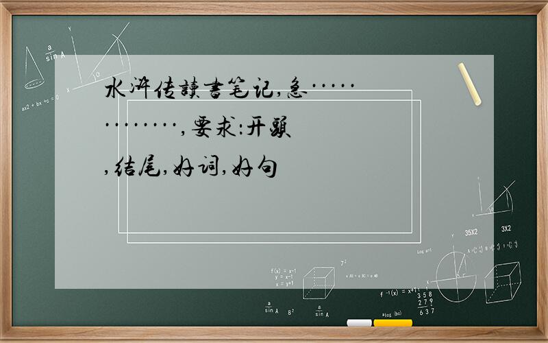 水浒传读书笔记,急·············,要求：开头,结尾,好词,好句