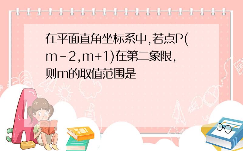 在平面直角坐标系中,若点P(m-2,m+1)在第二象限,则m的取值范围是