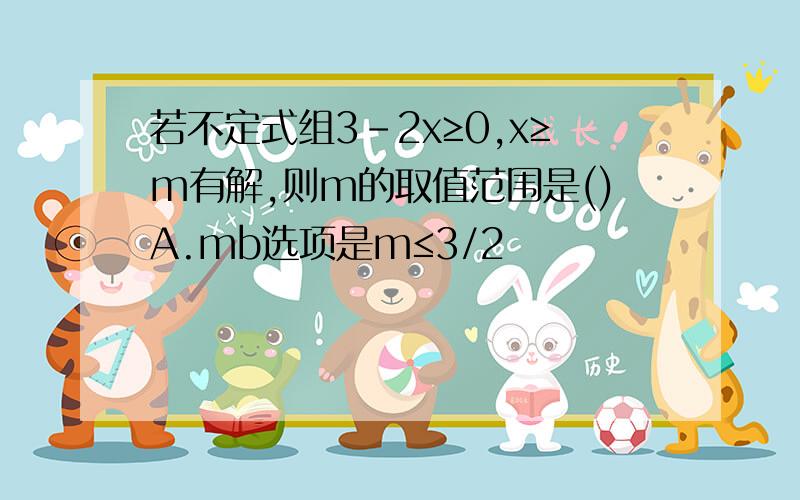 若不定式组3-2x≥0,x≥m有解,则m的取值范围是()A.mb选项是m≤3/2