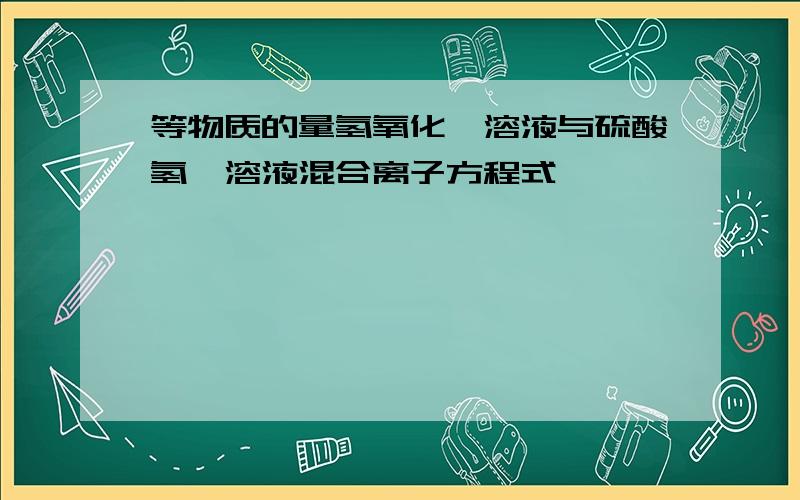 等物质的量氢氧化钡溶液与硫酸氢铵溶液混合离子方程式