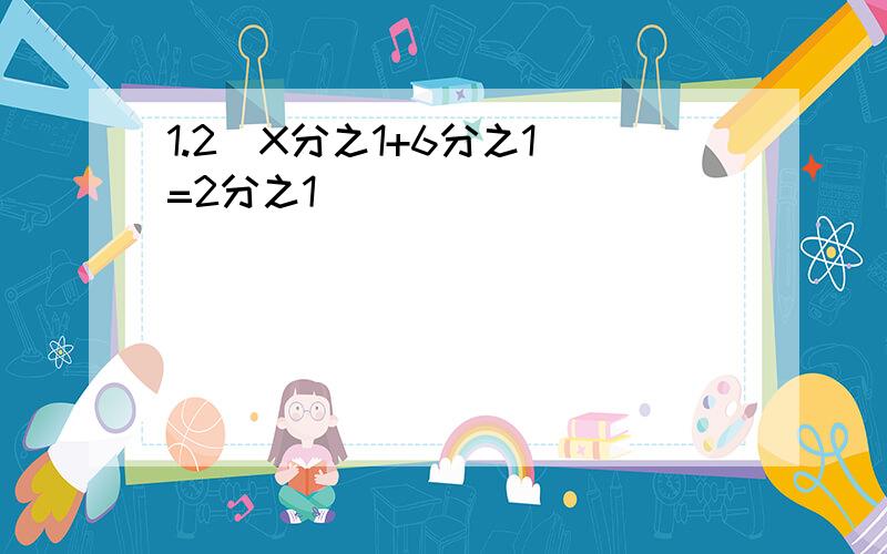 1.2（X分之1+6分之1）=2分之1