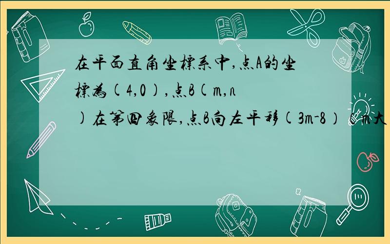 在平面直角坐标系中,点A的坐标为(4,0),点B(m,n)在第四象限,点B向左平移(3m-8）（m大于3分之8）个单为到达点C的位置.1,写出点C的坐标（用字母m,n表示）2,如果点C正好落在直线x=-2上,求m的值3,在（