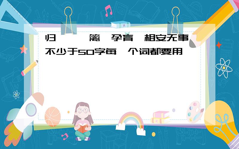 归咎,藩篱,孕育,相安无事 不少于50字每一个词都要用