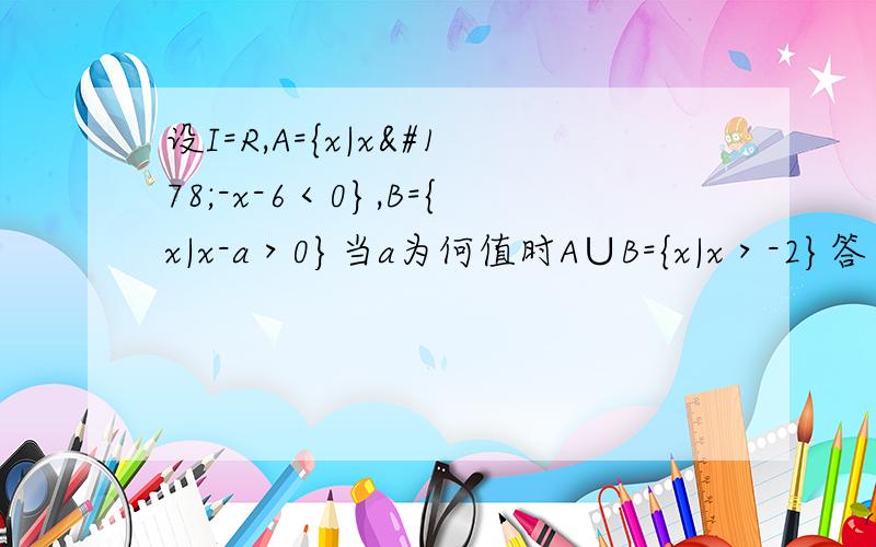 设I=R,A={x|x²-x-6＜0},B={x|x-a＞0}当a为何值时A∪B={x|x＞-2}答案是：-2≤a＜3 还是   -2＜a≤3