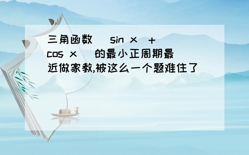 三角函数 |sin x|+|cos x| 的最小正周期最近做家教,被这么一个题难住了