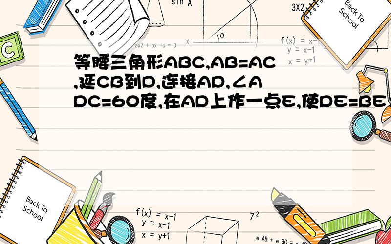 等腰三角形ABC,AB=AC,延CB到D,连接AD,∠ADC=60度,在AD上作一点E,使DE=BE；求AE=BE+BC?