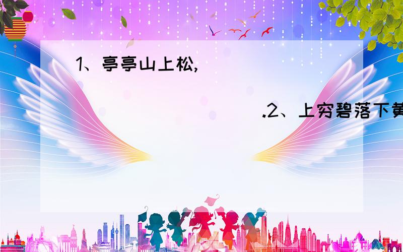 1、亭亭山上松,______________________________.2、上穷碧落下黄泉,______________________________.3、与君离别意,______________________________.4、______________________________,除却巫山不是云.