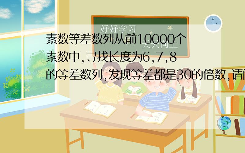 素数等差数列从前10000个素数中,寻找长度为6,7,8的等差数列,发现等差都是30的倍数,请问这里面有什么秘密吗?或者说这是个定理吗?第一万个素数是104729