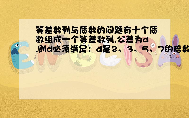 等差数列与质数的问题有十个质数组成一个等差数列,公差为d,则d必须满足：d是2、3、5、7的倍数.为什么呢?