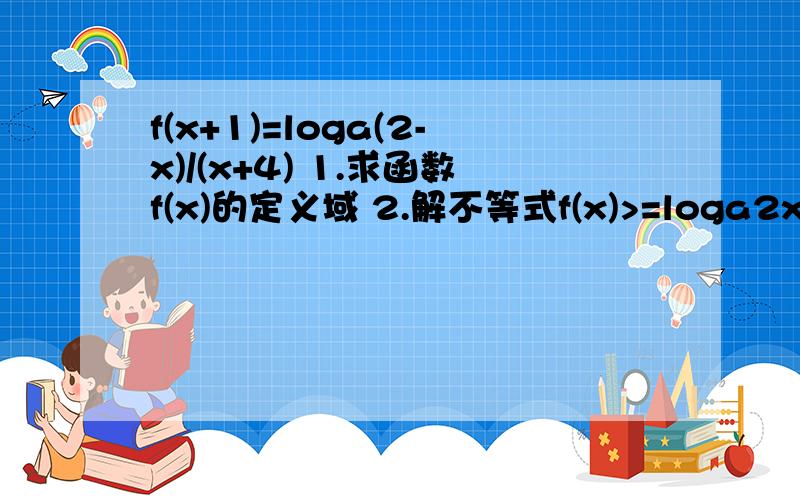 f(x+1)=loga(2-x)/(x+4) 1.求函数f(x)的定义域 2.解不等式f(x)>=loga2x